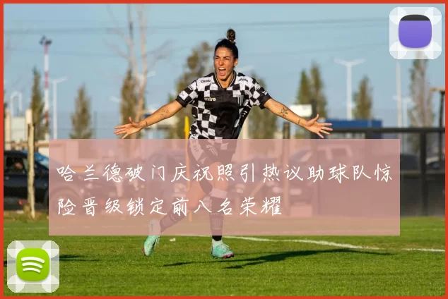 哈兰德破门庆祝照引热议助球队惊险晋级锁定前八名荣耀