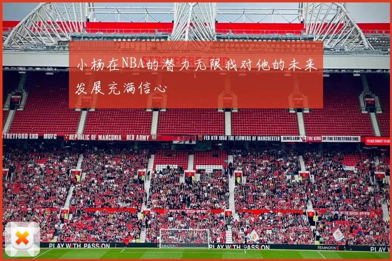 小杨在NBA的潜力无限我对他的未来发展充满信心